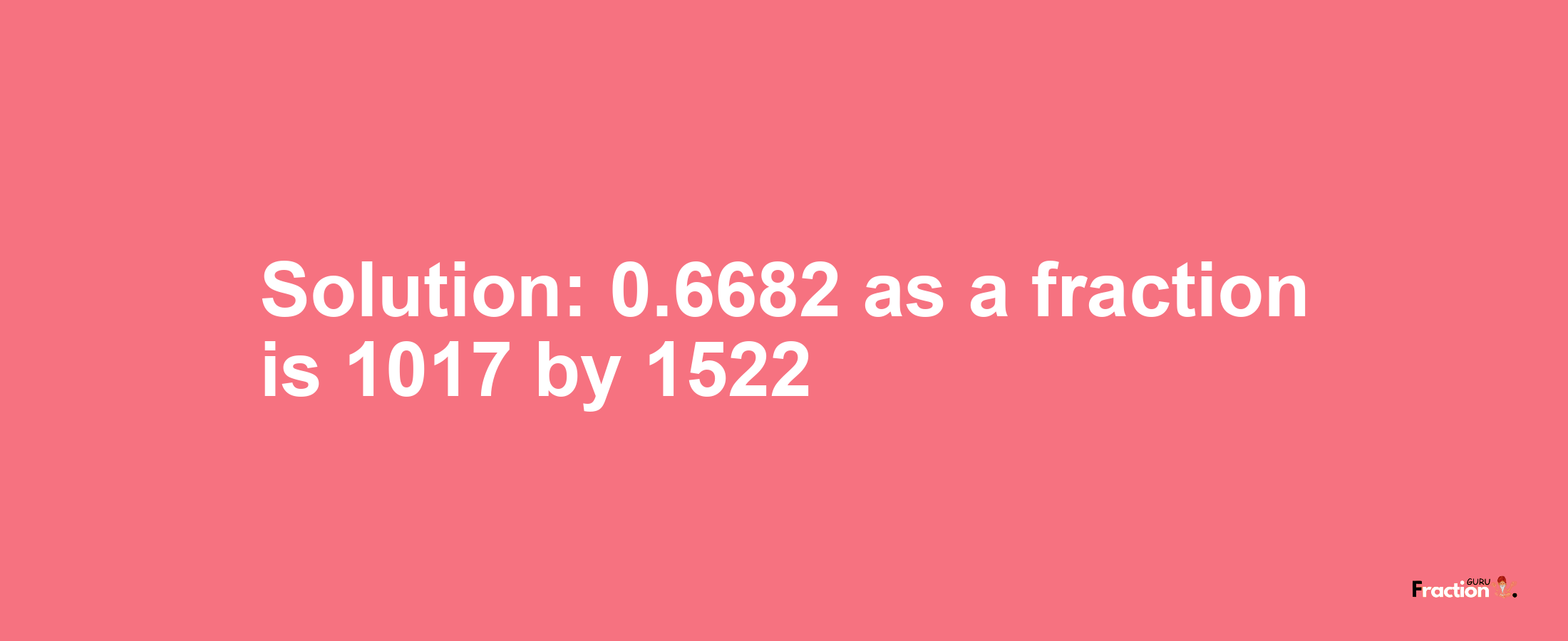 Solution:0.6682 as a fraction is 1017/1522